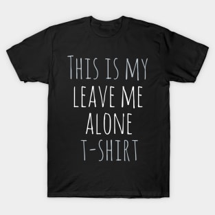 This is my leave me alone t-shirt T-Shirt